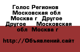 Голос Регионов. - Московская обл., Москва г. Другое » Другое   . Московская обл.,Москва г.